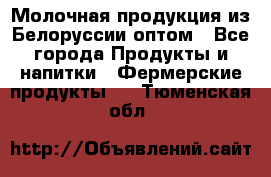 Молочная продукция из Белоруссии оптом - Все города Продукты и напитки » Фермерские продукты   . Тюменская обл.